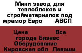 Мини завод для теплоблоков и стройматериалов под мрамор Евро-1000(АВСП) › Цена ­ 550 000 - Все города Бизнес » Оборудование   . Кировская обл.,Леваши д.